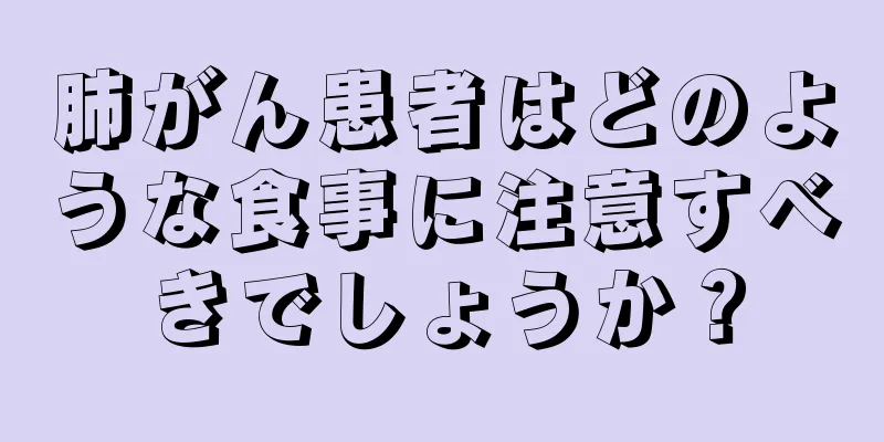 肺がん患者はどのような食事に注意すべきでしょうか？
