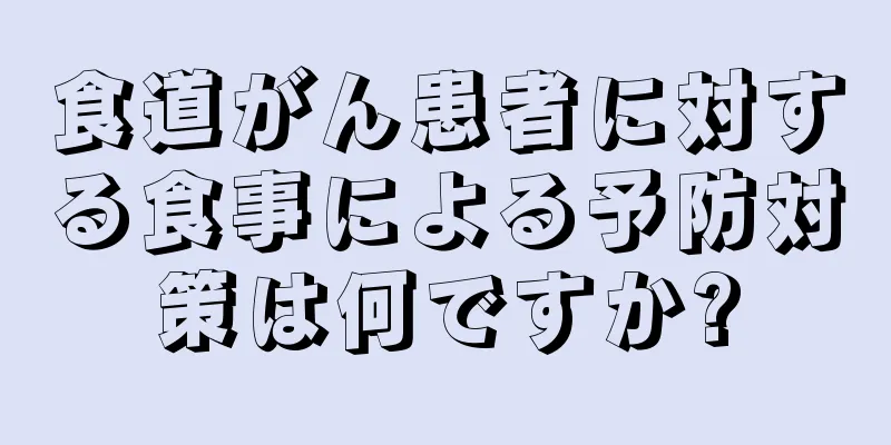食道がん患者に対する食事による予防対策は何ですか?