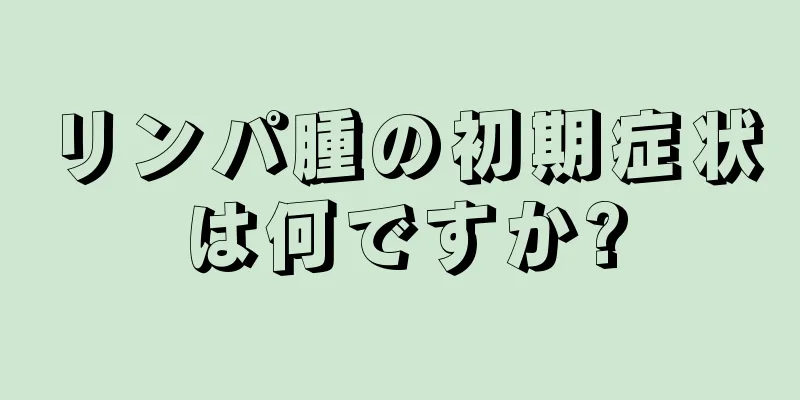 リンパ腫の初期症状は何ですか?