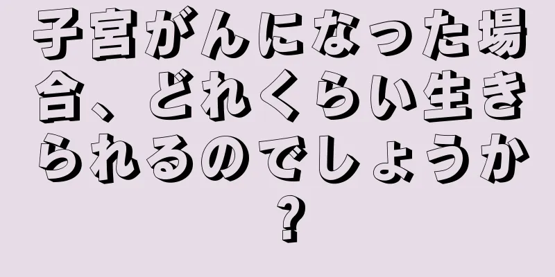 子宮がんになった場合、どれくらい生きられるのでしょうか？