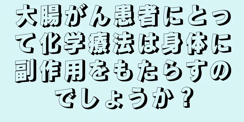 大腸がん患者にとって化学療法は身体に副作用をもたらすのでしょうか？
