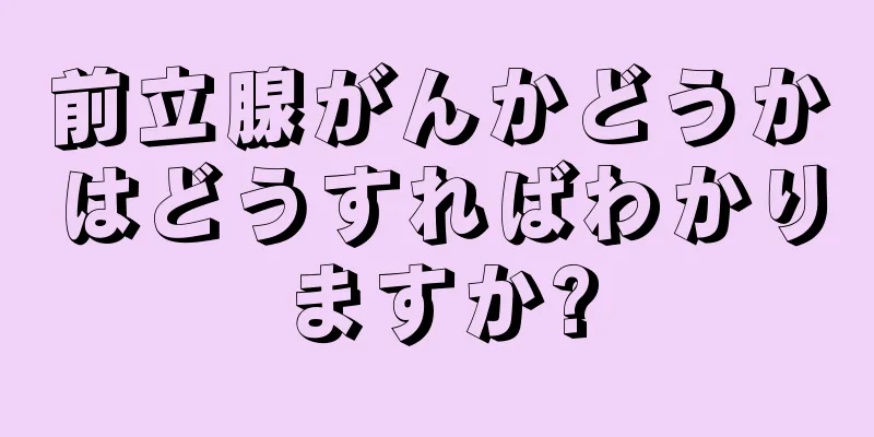 前立腺がんかどうかはどうすればわかりますか?
