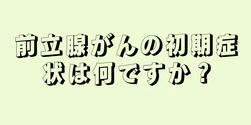 前立腺がんの初期症状は何ですか？