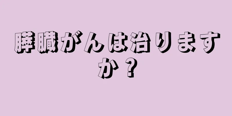 膵臓がんは治りますか？