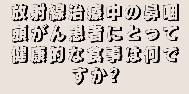 放射線治療中の鼻咽頭がん患者にとって健康的な食事は何ですか?