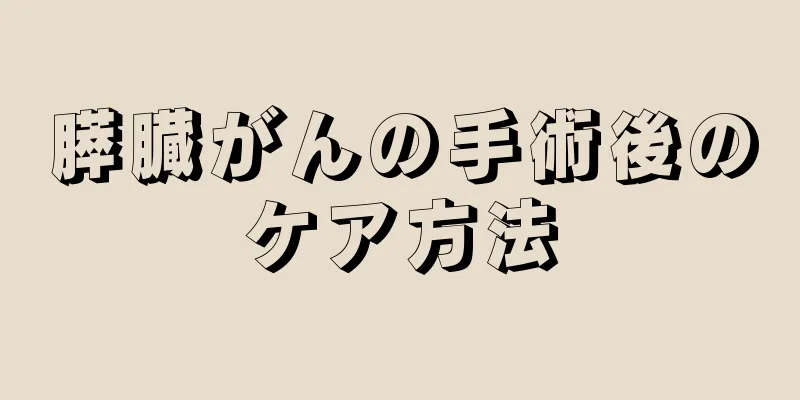 膵臓がんの手術後のケア方法