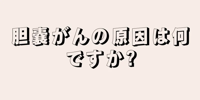 胆嚢がんの原因は何ですか?