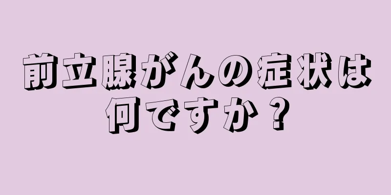 前立腺がんの症状は何ですか？