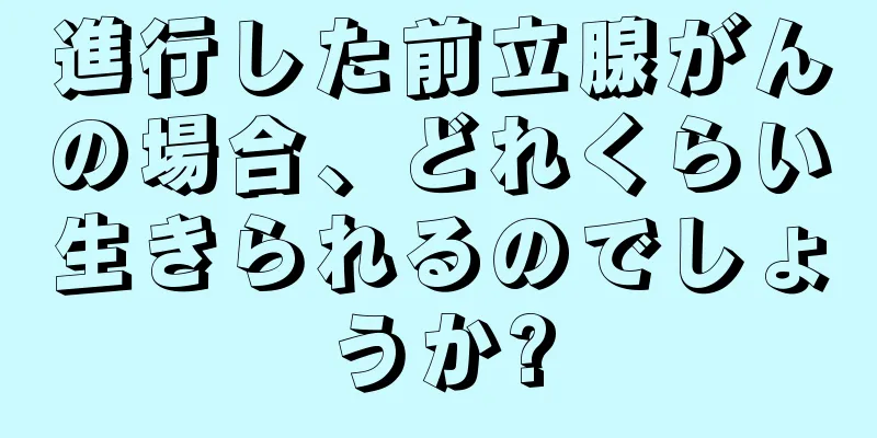進行した前立腺がんの場合、どれくらい生きられるのでしょうか?