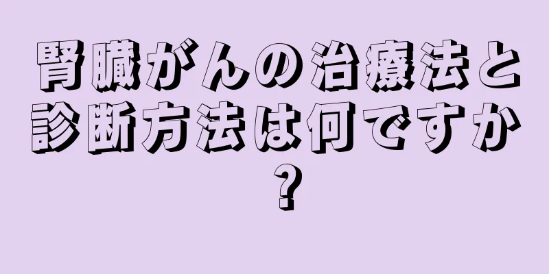 腎臓がんの治療法と診断方法は何ですか？