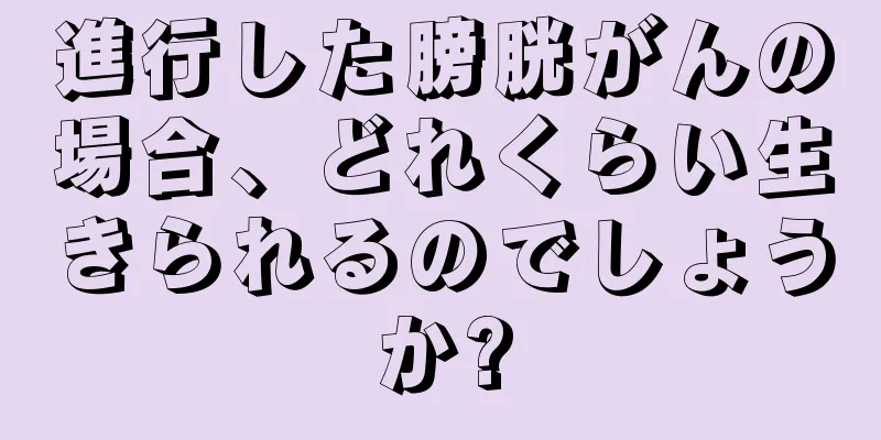 進行した膀胱がんの場合、どれくらい生きられるのでしょうか?