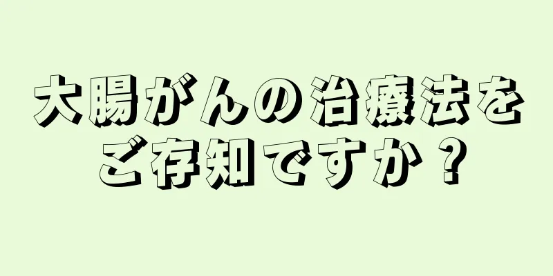 大腸がんの治療法をご存知ですか？