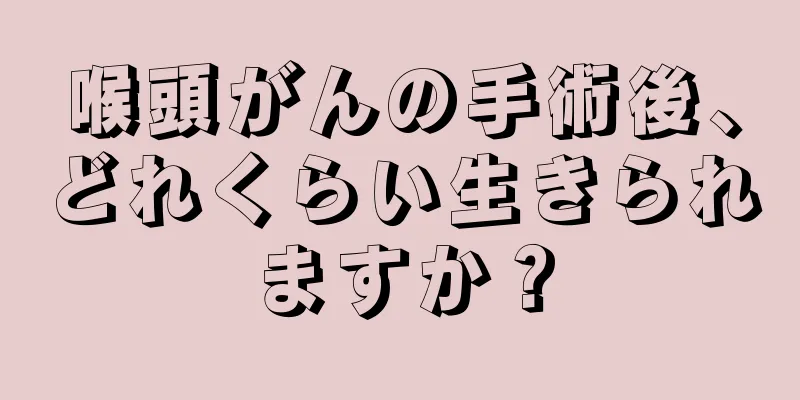 喉頭がんの手術後、どれくらい生きられますか？