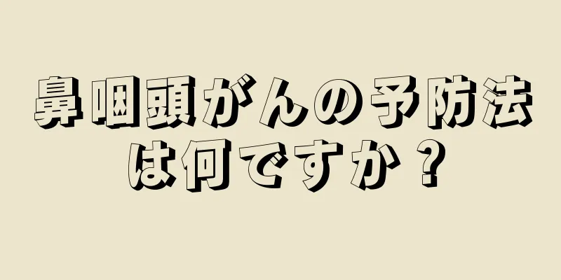 鼻咽頭がんの予防法は何ですか？