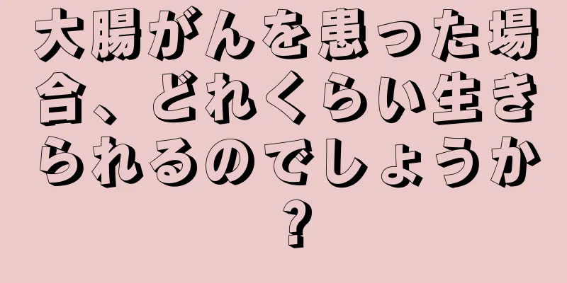 大腸がんを患った場合、どれくらい生きられるのでしょうか？