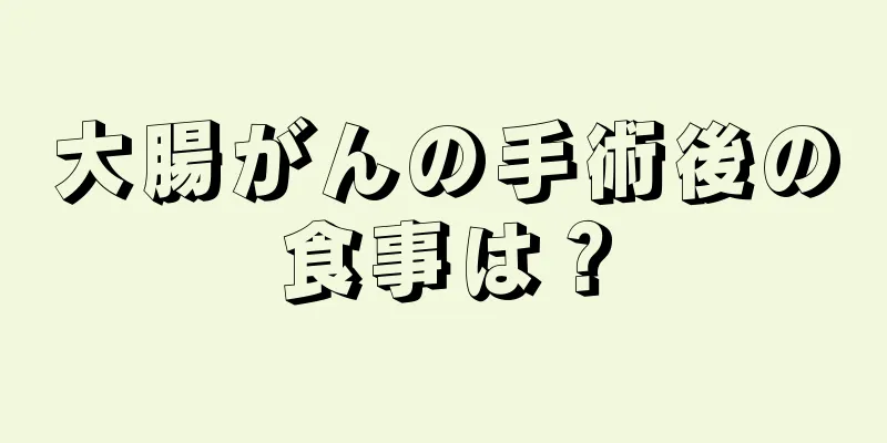 大腸がんの手術後の食事は？