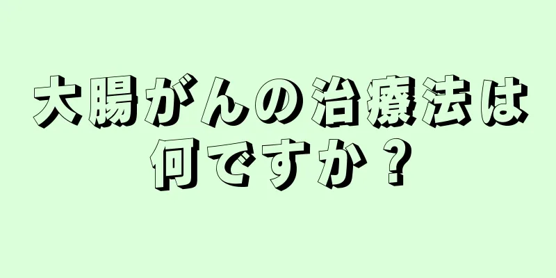 大腸がんの治療法は何ですか？