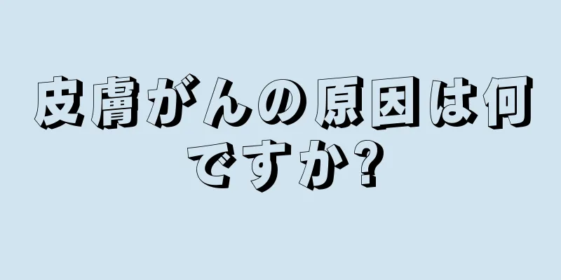 皮膚がんの原因は何ですか?