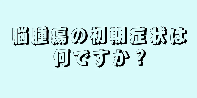 脳腫瘍の初期症状は何ですか？