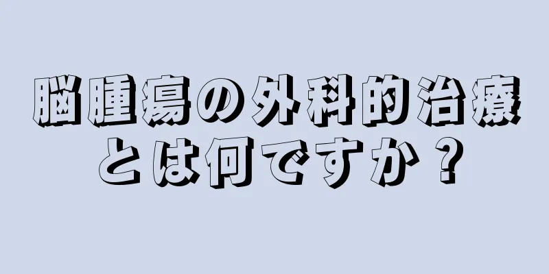脳腫瘍の外科的治療とは何ですか？