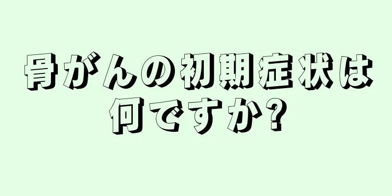 骨がんの初期症状は何ですか?