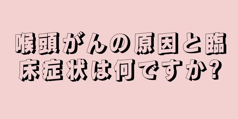 喉頭がんの原因と臨床症状は何ですか?