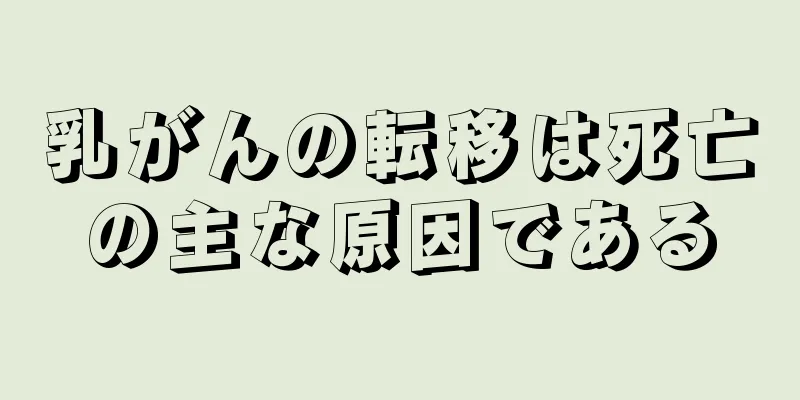 乳がんの転移は死亡の主な原因である