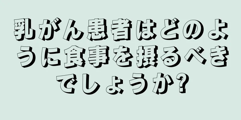 乳がん患者はどのように食事を摂るべきでしょうか?