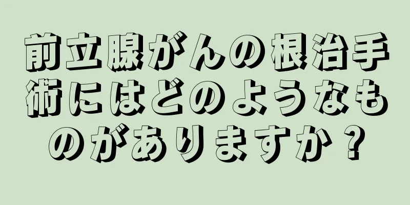 前立腺がんの根治手術にはどのようなものがありますか？