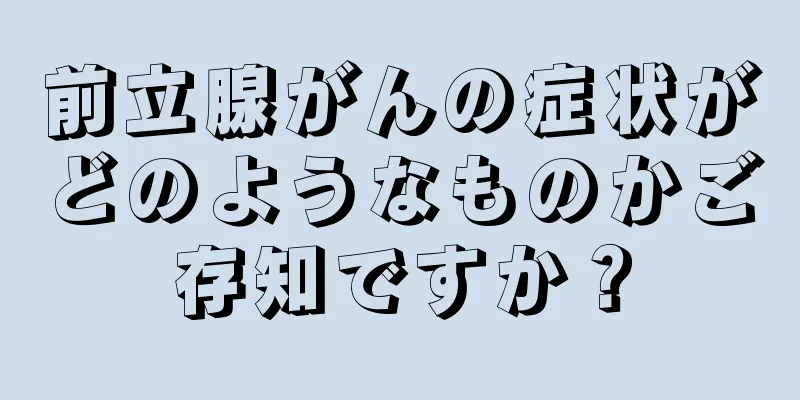 前立腺がんの症状がどのようなものかご存知ですか？