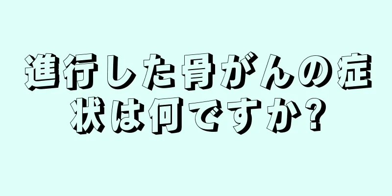 進行した骨がんの症状は何ですか?