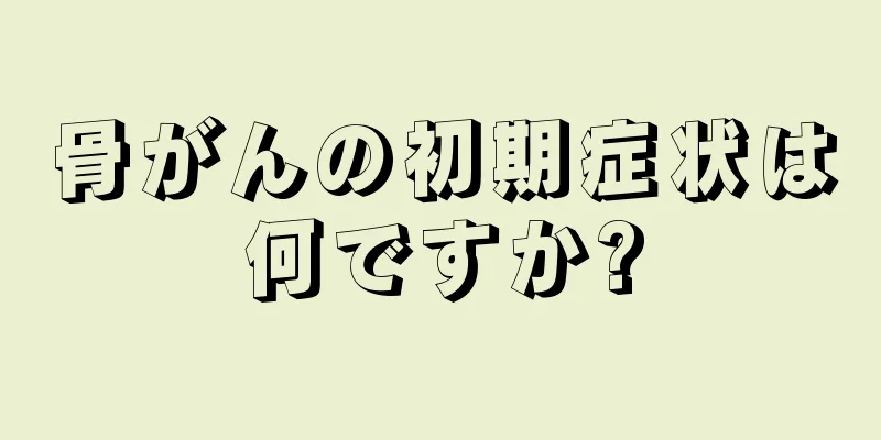 骨がんの初期症状は何ですか?