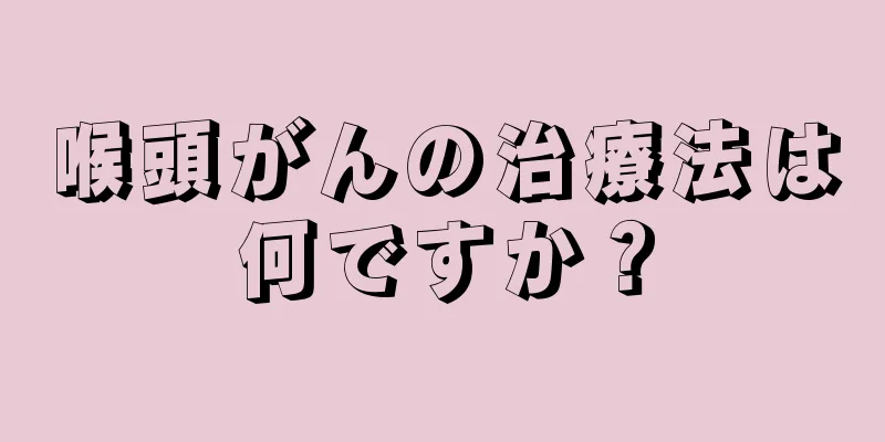 喉頭がんの治療法は何ですか？
