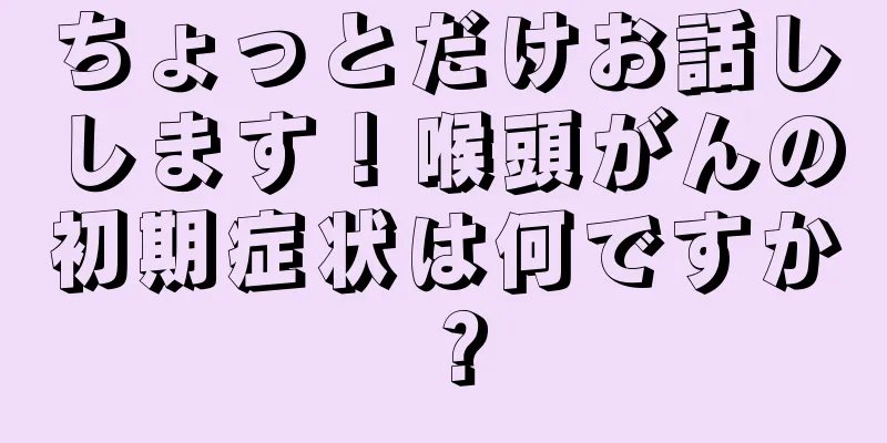 ちょっとだけお話しします！喉頭がんの初期症状は何ですか？