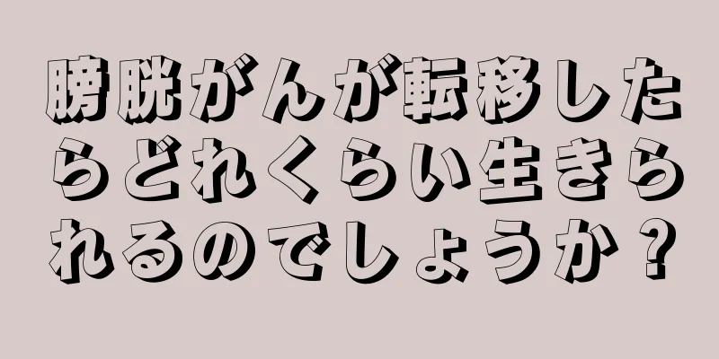 膀胱がんが転移したらどれくらい生きられるのでしょうか？