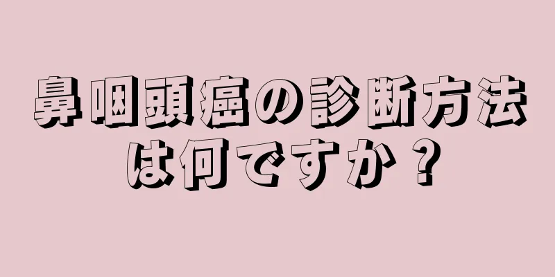 鼻咽頭癌の診断方法は何ですか？