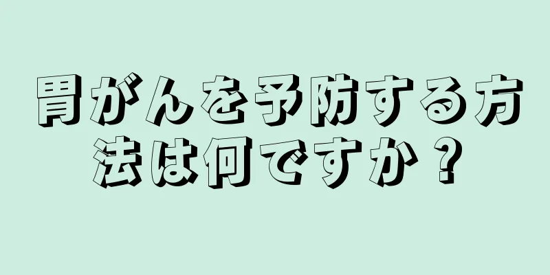 胃がんを予防する方法は何ですか？