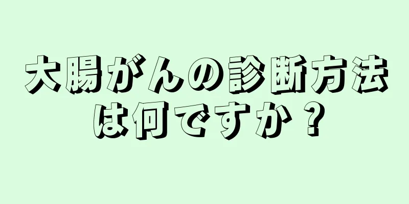 大腸がんの診断方法は何ですか？