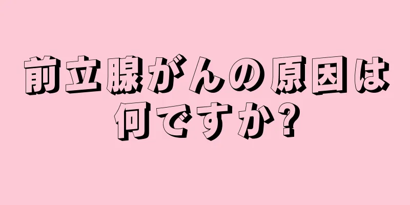 前立腺がんの原因は何ですか?