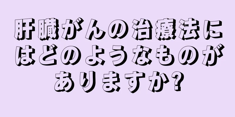肝臓がんの治療法にはどのようなものがありますか?