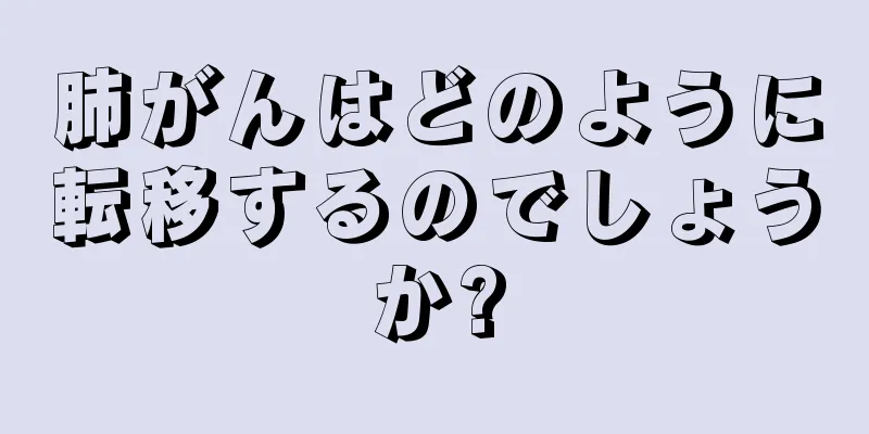 肺がんはどのように転移するのでしょうか?