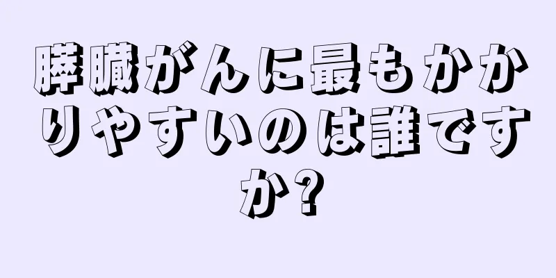 膵臓がんに最もかかりやすいのは誰ですか?