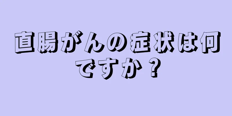 直腸がんの症状は何ですか？