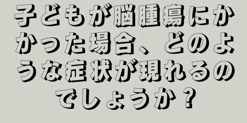 子どもが脳腫瘍にかかった場合、どのような症状が現れるのでしょうか？