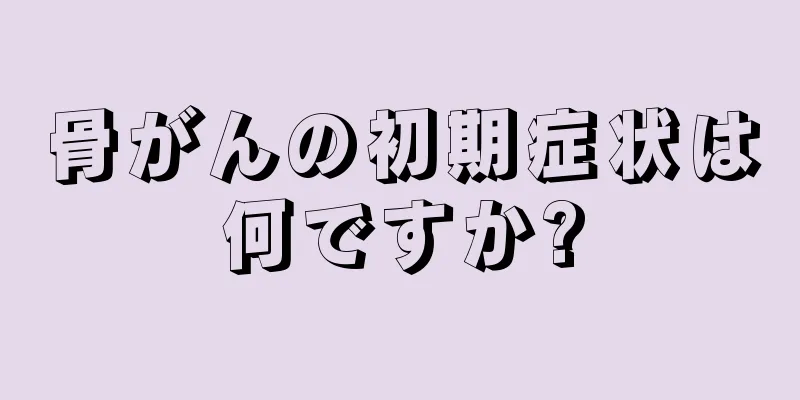 骨がんの初期症状は何ですか?