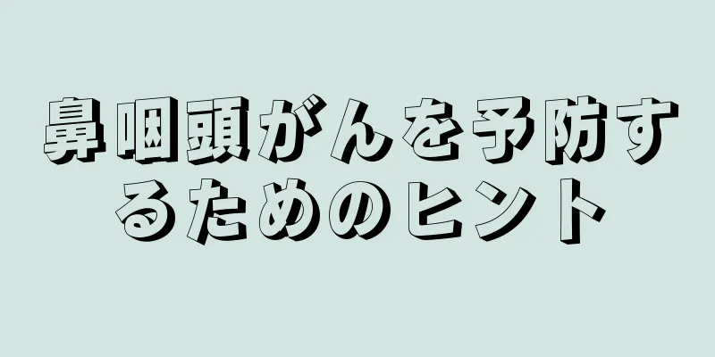 鼻咽頭がんを予防するためのヒント