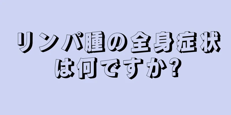 リンパ腫の全身症状は何ですか?