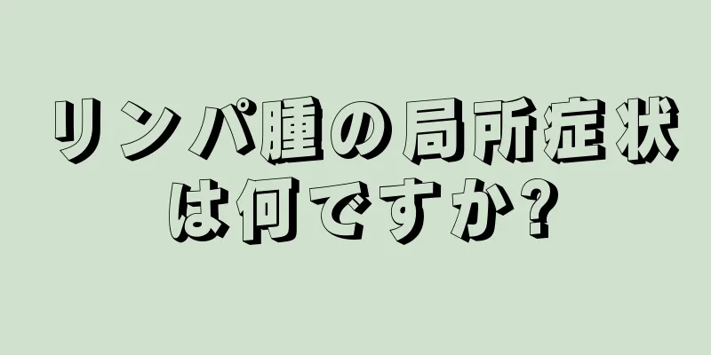 リンパ腫の局所症状は何ですか?