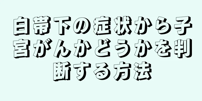 白帯下の症状から子宮がんかどうかを判断する方法