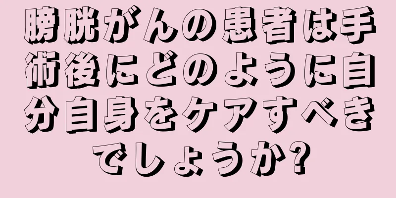膀胱がんの患者は手術後にどのように自分自身をケアすべきでしょうか?